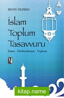 İslam Toplum Tasavvuru İslam – Modernleşme – Toplum