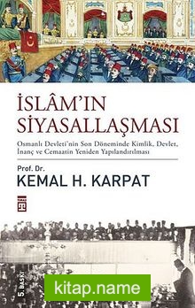 İslam’ın Siyasallaşması (Ciltli) Osmanlı Devleti’nin Son Döneminde Kimlik, Devlet, İnanç ve Cemaatin Yeniden Yapılandırılması