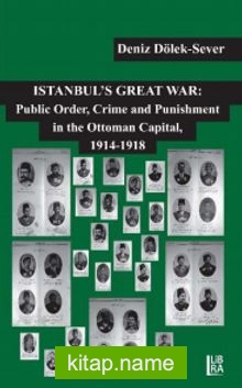 Istanbul’s Great War: Public Order, Crime and Punishment in The Ottoman Capital (1914-1918)