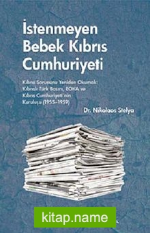 İstenmeyen Bebek Kıbrıs Cumhuriyeti Kıbrıs Sorununu Yeniden Okumak: Kıbrıslı Türk Basını, EOKA ve Kıbrıs Cumhuriyeti’nin Kuruluşu