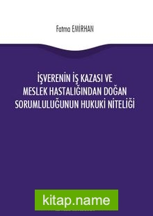 İşverenin İş Kazasından ve Meslek Hastalığından Doğan Sorumluluğunun Hukuki Niteliği