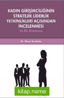 Kadın Girişimciliğinin Stratejik Liderlik Yetkinlikleri Açısından İncelenmesi ve Bir Araştırma