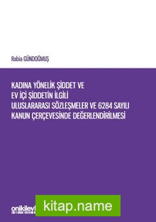 Kadına Yönelik Şiddet ve Ev İçi Şiddetin İlgili Uluslararası Sözleşmeler ve 6284 Sayılı Kanun Çerçevesinde Değerlendirilmesi