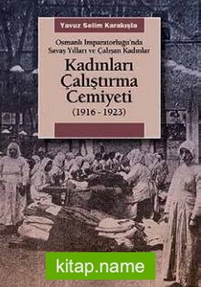 Kadınları Çalıştırma Cemiyeti  (1916- 1923) Osmanlı İmparatorluğu’nda Savaş Yılları ve Çalışan Kadınlar