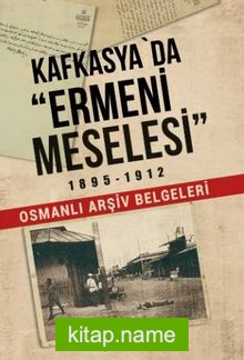 Kafkasya’da Ermeni Meselesi 1895-1912 Osmanlı Arşiv Belgeleri