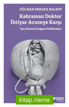Kahraman Doktor İhtiyar Acuzeye Karşı  Geç Osmanlı Doğum Politikaları