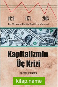 Kapitalizmin Üç Krizi: 1929-1973 ve 2008 Bir Ekonomi Politik Tarihi İncelemesi