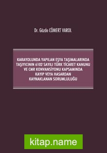 Kara Yolunda Yapılan Eşya Taşımalarında Taşıyıcının 6102 Sayılı Türk Ticaret Kanunu ve CMR Konvansiyonu Kapsamında Kayıp veya Hasardan Kaynaklanan Sorumluluğu