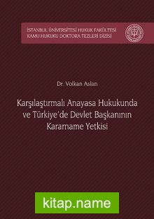 Karşılaştırmalı Anayasa Hukukunda ve Türkiye’de Devlet Başkanının Kararname Yetkisi İstanbul Üniversitesi Hukuk Fakültesi Kamu Hukuku Doktora Tezleri Dizisi No:1