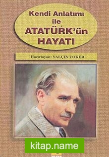 Kendi Anlatımı ile Atatürk’ün Hayatı