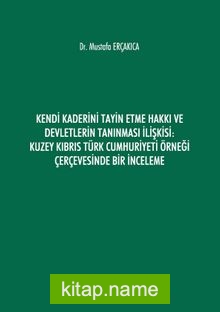 Kendi Kaderini Tayin Etme Hakkı ve Devletlerin Tanınması İlişkisi: Kuzey Kıbrıs Türk Cumhuriyeti Örneği Çerçevesinde Bir İnceleme