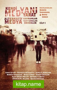 Kendi Medyanı Yarat / Alternatif Medya-Kavramlar-Tartışmalar-Örnekler Cilt:1