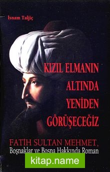 Kızıl Elmanın Altında Yeniden Görüşeceğiz Fatih Sultan Mehmet, Boşnaklar ve Bosna Hakkında Roman