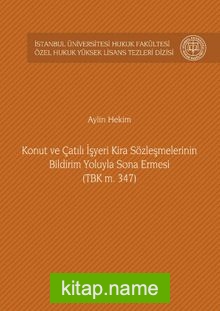 Konut ve Çatılı İşyeri Kira Sözleşmelerinin Bildirim Yoluyla Sona Ermesi (TBK m. 347) İstanbul Üniversitesi Hukuk Fakültesi Özel Hukuk Yüksek Lisans Tezleri Dizisi No: 9