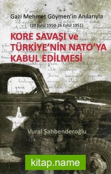 Kore Savaşı ve Türkiye’nin Nato’ya Kabul Edilmesi Gazi Mehmet Göymen’in Anılarıyla