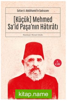 Küçük Mehmed Sa‘id Paşa’nın Hatıratı (1. Cilt) Sultan II. Abdülhamid’in Sadrazamı