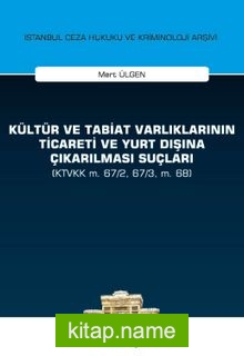 Kültür ve Tabiat Varlıklarının Ticareti ve Yurt Dışına Çıkarılması Suçları (KTVKK m. 67/2, 67/3, m. 68) İstanbul Ceza Hukuku ve Kriminoloji Arşivi Yayın No:28