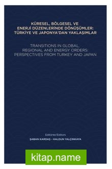Küresel, Bölgesel Ve Enerji Düzenlerinde Dönüşümler: Türkiye Ve Japonya’dan Yaklaşımlar Transıtıons In Global, Regıonal And Energy Orders: Perspectıves From Turkey And Japan