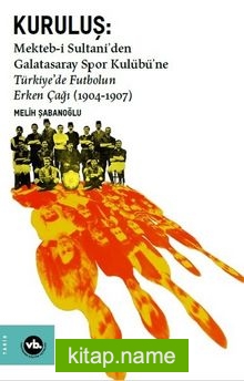 Kuruluş:Mekteb-i Sultani’den Galatasaray Spor Kulübü’ne Türkiye’de Futbolun Erken Çağı (1904-1907)