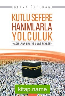 Kutlu Sefere Hanımlarla Yolculuk Kadınlara Hac ve Umre Rehberi