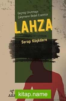 Lahza – Geçmişi Unutmaya Çalışmanın Bedeli Esarettir