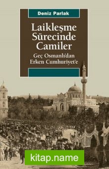 Laikleşme Sürecinde Camiler  Geç Osmanlı’dan Erken Cumhuriyet’e