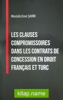Les Clauses Compromissoires Dans Les Contrats de Concession en Droit Français et Turc