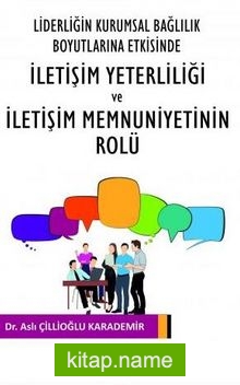 Liderliğin Kurumsal Bağlılık Boyutlarına Etkisinde İletişim Yeterliliği ve İletişim Memnuniyetinin Rolu