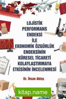 Lojistik Performans Endeksi İle Ekonomik Özgürlük Endeksinin Küresel Ticareti Kolaylaştırmaya Etkisinin İncelenmesi