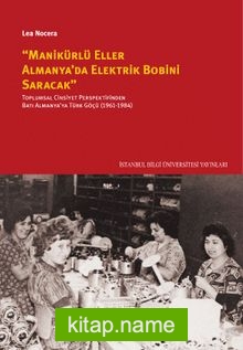 Manikürlü Eller Almanya’da Elektrik Bobini Saracak  Toplumsal Cinsiyet Perspektifinden Batı Almanya’ya Türk Göçü (1961-1984)