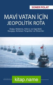 Mavi Vatan İçin Jeopolitik Rota  Doğu Akdeniz, Kıbrıs ve Ege’deki Kavgayı Anlatan Tespitler ve Öneriler