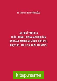 Medeni Yargıda Usul Kurallarına Aykırılığın Anayasa Mahkemesi’nce Bireysel Başvuru Yoluyla Denetlenmesi