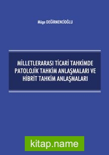 Milletlerarası Ticari Tahkimde Patolojik Tahkim Anlaşmaları ve Hibrit Tahkim Anlaşmaları