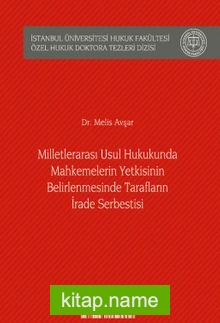 Milletlerarası Usul Hukukunda Mahkemelerin Yetkisinin Belirlenmesinde Tarafların İrade Serbestisi İstanbul Üniversitesi Hukuk Fakültesi Özel Hukuk Doktora Tezleri Dizisi No: 27