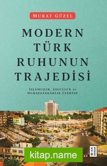 Modern Türk Ruhunun Trajedisi  İslamcılık, Solculuk ve Muhafazakarlık Üzerine