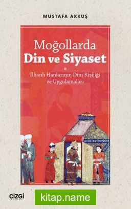 Moğollarda Din ve Siyaset  İlhanlı Hanlarının Dini Kişiliği ve Uygulamaları