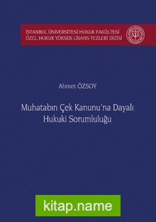 Muhatabın Çek Kanunu’na Dayalı Hukuki Sorumluluğu İstanbul Üniversitesi Hukuk Fakültesi Özel Hukuk Yüksek Lisans Tezleri Dizisi No: 39