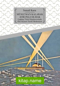 Müslüman Kalarak Avrupalı Olmak  Çağdaş Türk Düşüncesinde Din, Siyaset, Tarih, Medeniyet