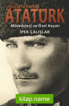 Mustafa Kemal Atatürk  Mücadelesi ve Özel Hayatı
