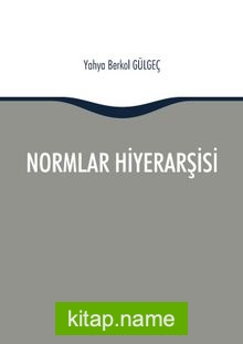 Normlar Hiyerarşisi: Türk, Alman ve İngiliz Hukuk Sistemlerinde Kural İşlemlerin ve Mahkeme Kararlarının Hiyerarşik Gücü