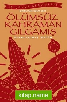 Ölümsüz Kahraman Gılgamış (Kısaltılmış Metin)