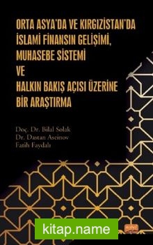 Orta Asya’da ve Kırgızistan’da İslami Finansın Gelişimi, Muhasebe Sistemi ve Halkın Bakış Açısı Üzerine Bir Araştırma