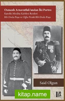 Osmanlı Arnavutluk’undan İki Portre Katolik Mirdita Kabilesi Reisleri Bib Doda Paşa ve Oğlu Prenk Bib Doda Paşa