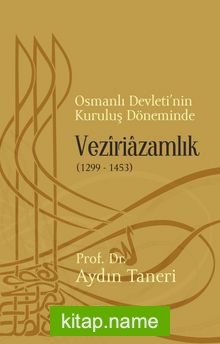 Osmanlı Devleti’nin Kuruluş Döneminde Veziriazamlık (1299-1453)