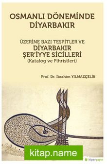 Osmanlı Döneminde Diyarbakır Üzerine Bazı Tespitler ve Diyarbakır Şer’iyye Sicilleri (Katalog ve Fihristleri)