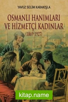 Osmanlı Hanımları ve Hizmetçi Kadınlar (1869-1927)