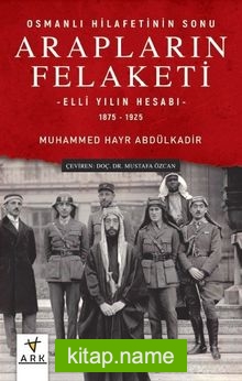 Osmanlı Hilafetinin Sonu Arapların Felaketi Elli Yılın Hesabı (1875-1925)