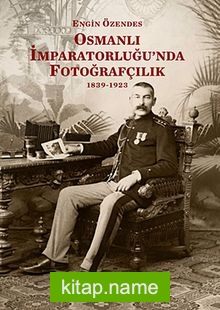 Osmanlı İmparatorluğu’nda Fotoğrafçılık 1839-1923