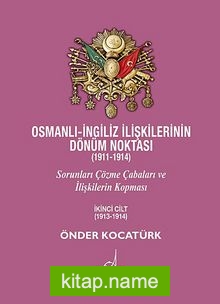 Osmanlı-İngiliz İlişkilerinin Dönüm Noktası (1911-1914) Sorunları Çözme Çabaları ve İlişkilerin Kopması 2. Cilt (1913-1914)