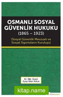 Osmanlı Sosyal Güvenlik Hukuku (1865-1923) Sosyal Güvenlik Mevzuatı ve Sosyal Sigortaların Kuruluşu